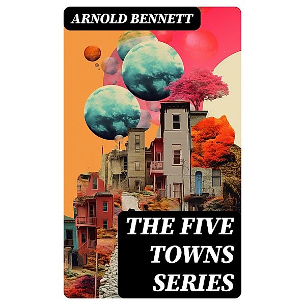 The Five Towns Series, Arnold Bennett