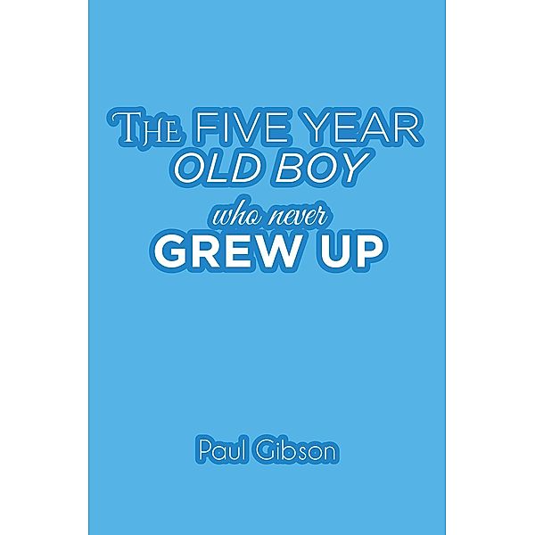 The Five Year Old Boy Who Never Grew Up, Paul Gibson