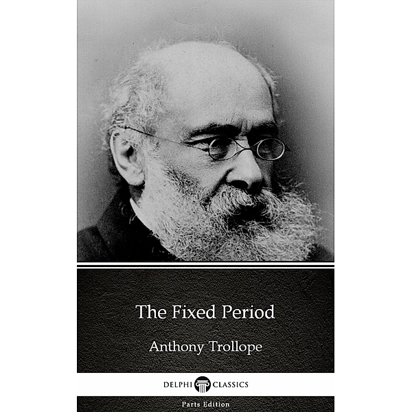 The Fixed Period by Anthony Trollope (Illustrated) / Delphi Parts Edition (Anthony Trollope) Bd.42, Anthony Trollope