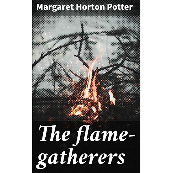 The flame-gatherers, Margaret Horton Potter