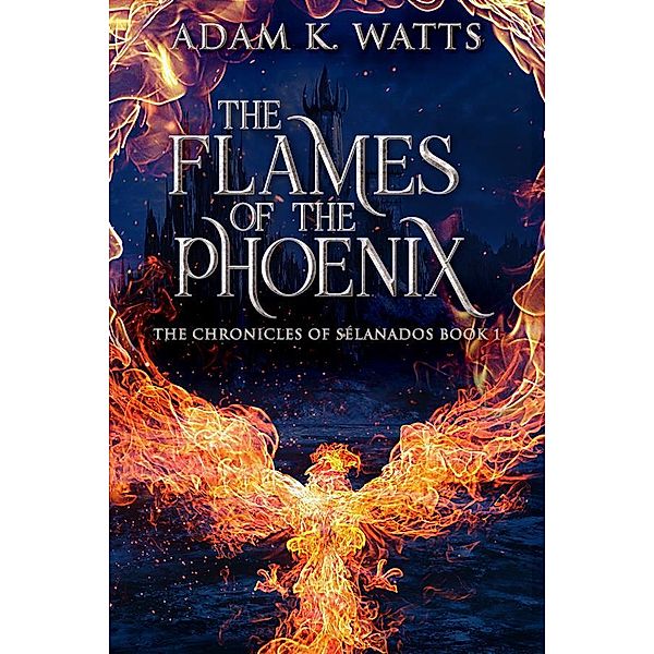 The Flames Of The Phoenix / The Chronicles of Sélanados Bd.1, Adam K. Watt