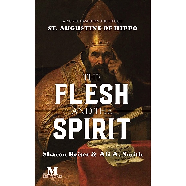 The Flesh and the Spirit: A Novel Based on the Life of St. Augustine of Hippo, Sharon Reiser, Ali A. Smith
