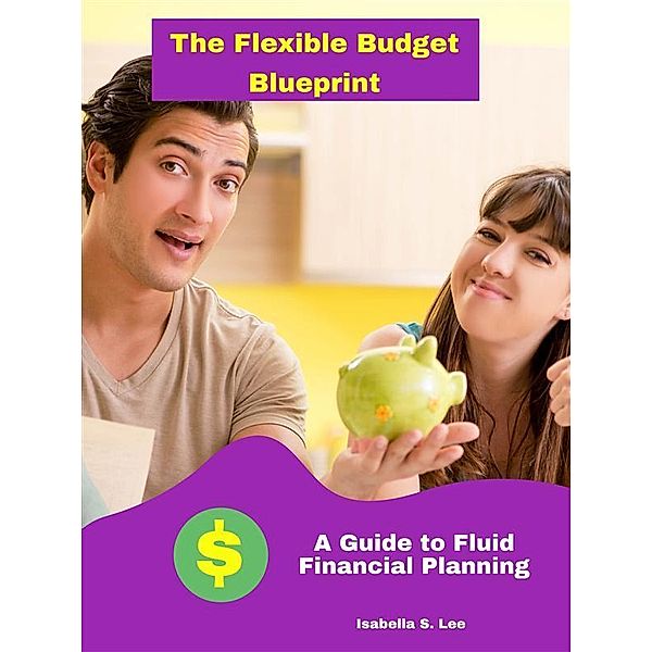 The Flexible Budget Blueprint: A Guide to Fluid Financial Planning, Isabella S. Lee