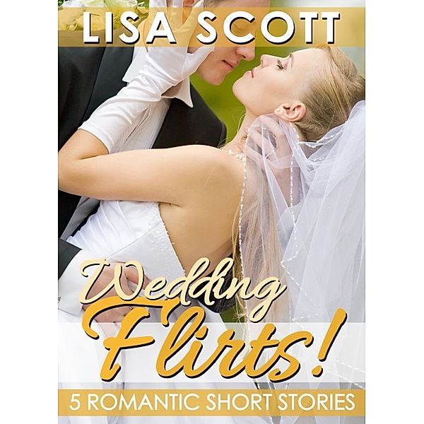 The Flirts! Romantic Short Stories Collections: Wedding Flirts! 5 Romantic Short Stories, Lisa Scott