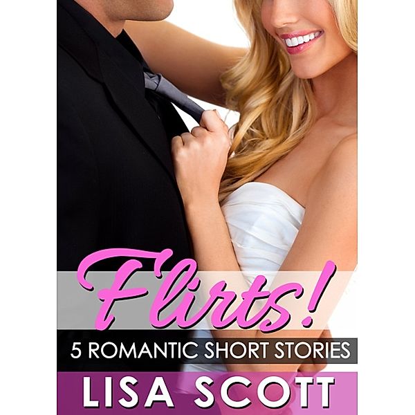 The Flirts! Romantic Short Stories Collections: Flirts! 5 Romantic Short Stories, Lisa Scott