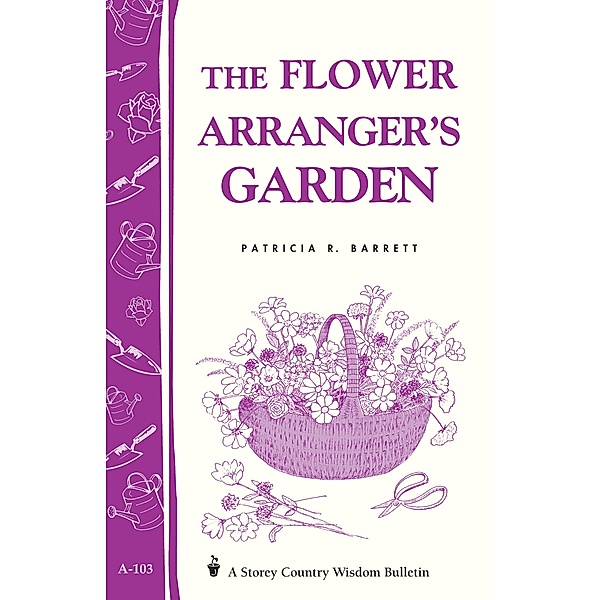 The Flower Arranger's Garden / Storey Country Wisdom Bulletin, Patricia R. Barrett