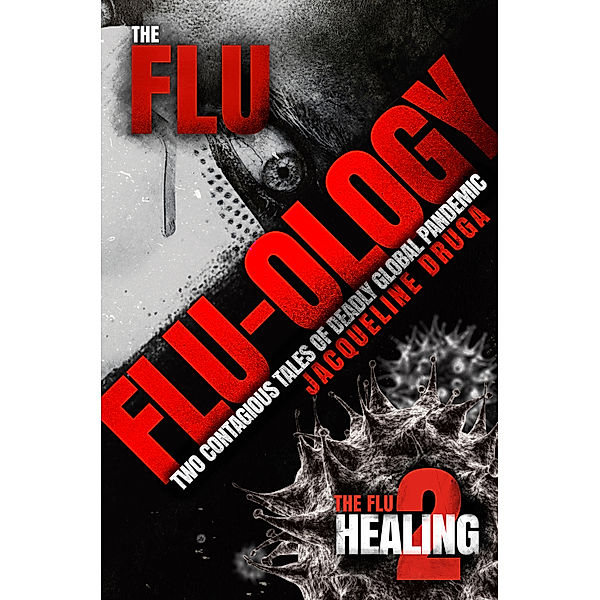 The Flu: Flu-ology: Two Contagious Tales of Deadly Global Pandemic, Jacqueline Druga