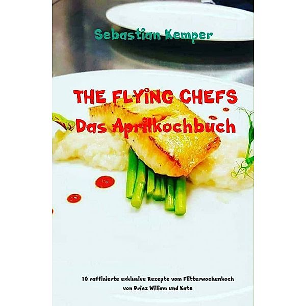 THE FLYING CHEFS Das Aprilkochbuch, Sebastian Kemper