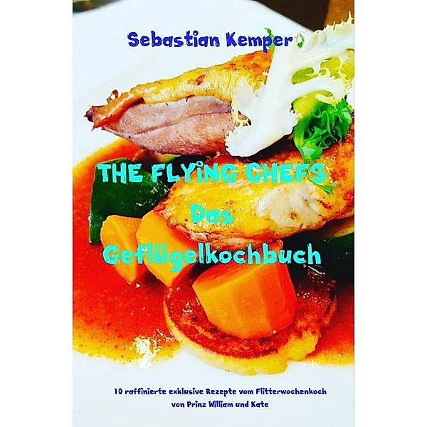 THE FLYING CHEFS Das Geflügelkochbuch, Sebastian Kemper