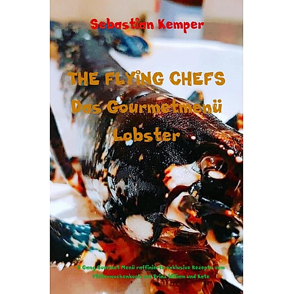 THE FLYING CHEFS Das Gourmetmenü Lobster - 6 Gang Gourmet Menü / THE FLYING CHEFS Themenkochbücher Bd.20, Sebastian Kemper