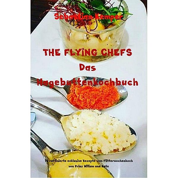 THE FLYING CHEFS Das Hagebuttenkochbuch, Sebastian Kemper