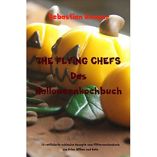 THE FLYING CHEFS Das Halloweenkochbuch / THE FLYING CHEFS Themenkochbücher Bd.49, Sebastian Kemper
