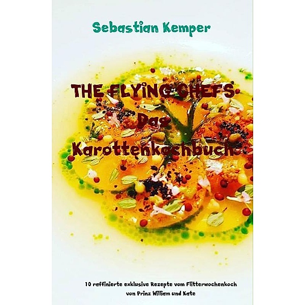 THE FLYING CHEFS Das Karottenkochbuch, Sebastian Kemper