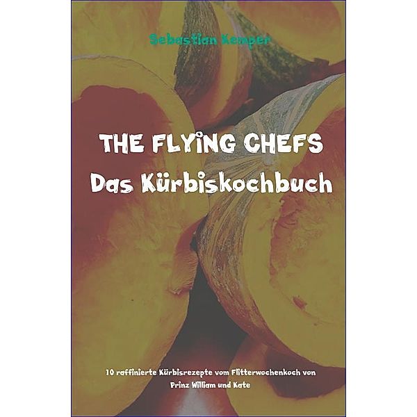 THE FLYING CHEFS Das Kürbiskochbuch, Sebastian Kemper