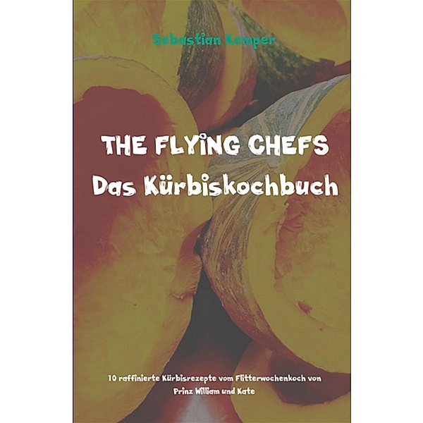 THE FLYING CHEFS Das Kürbiskochbuch / THE FLYING CHEFS Themenkochbücher Bd.69, Sebastian Kemper