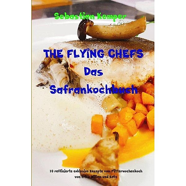 THE FLYING CHEFS Das Safrankochbuch, Sebastian Kemper