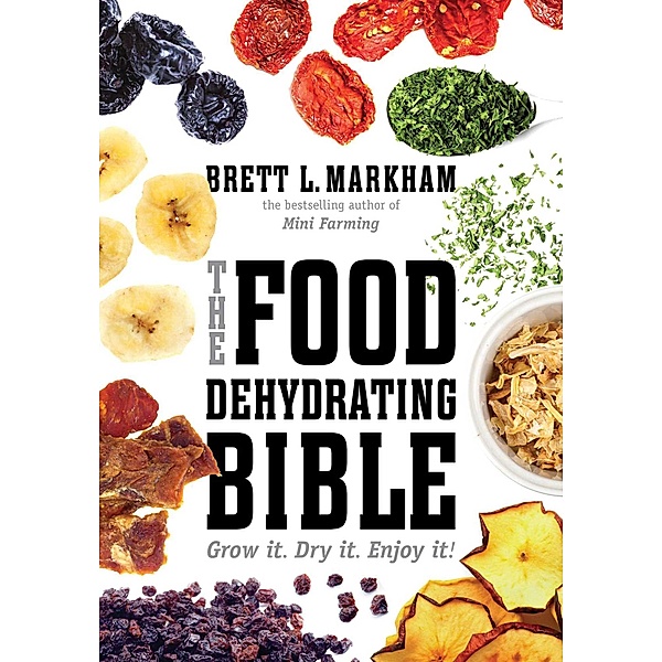 The Food Dehydrating Bible, Brett L. Markham