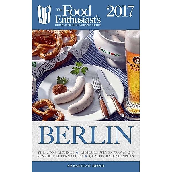 The Food Enthusiast’s Complete Restaurant Guide: Berlin - 2017 (The Food Enthusiast’s Complete Restaurant Guide), Sebastian Bond