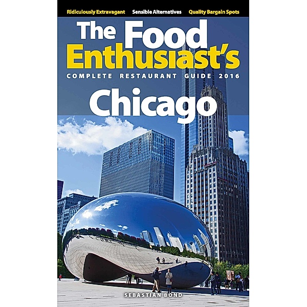The Food Enthusiast’s Complete Restaurant Guide: Chicago: 2016, Sebastian Bond