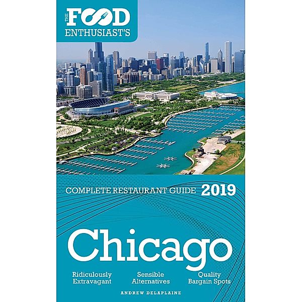 The Food Enthusiast's Complete Restaurant Guide: Chicago 2019 -The Food Enthusiast's Complete Restaurant Guide, Andrew Delaplaine