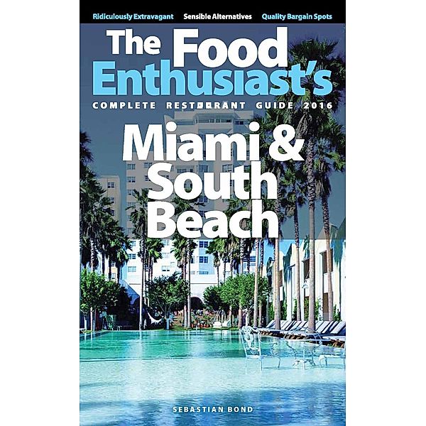 The Food Enthusiast’s Complete Restaurant Guide: Miami & South Beach 2016 (The Food Enthusiast’s Complete Restaurant Guide), Sebastian Bond