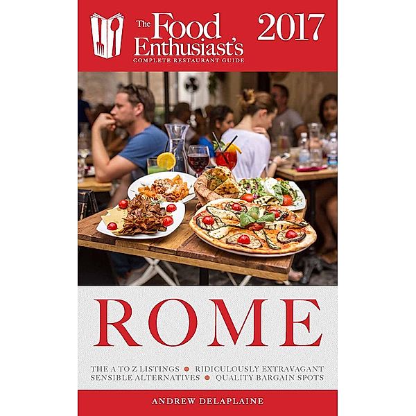 The Food Enthusiast's Complete Restaurant Guide: Rome - 2017 (The Food Enthusiast's Complete Restaurant Guide), Andrew Delaplaine