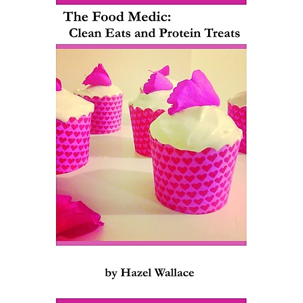 The Food Medic: Clean Eats and Protein Treats, Hazel Wallace