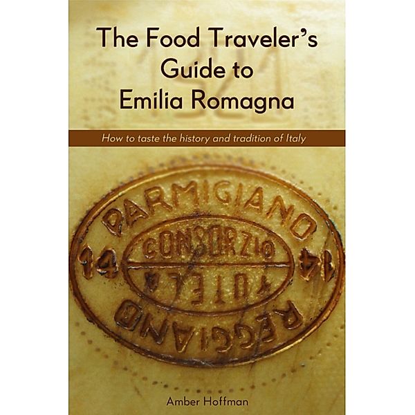 The Food Traveler's Guide to Emilia Romagna, Amber Hoffman