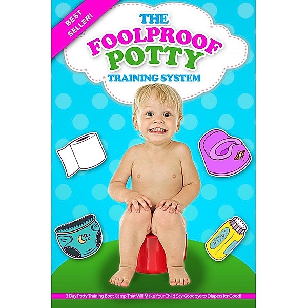 The Foolproof Potty Training System: 3 Day Potty Training Boot Camp That Will Make Your Child Say Goodbye to Diapers for Good!, Jessica Ross