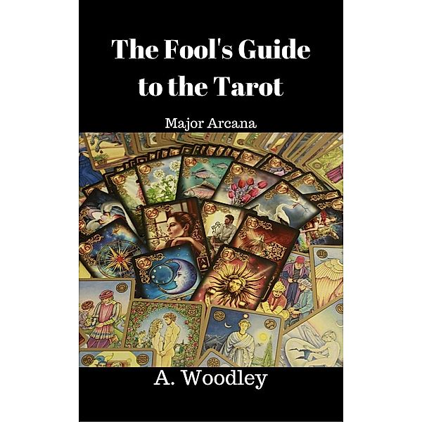 The Fool's Guide to the Tarot. Major Arcana, A. Woodley