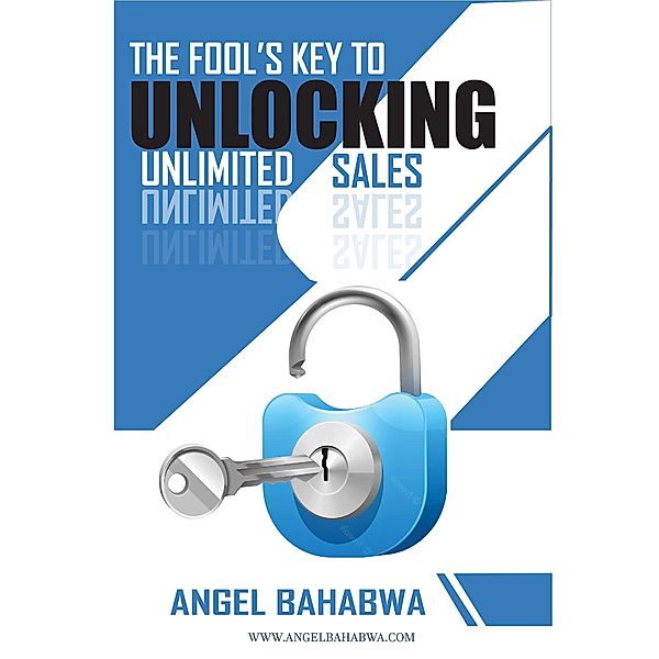 The Fool's Key to Unlocking Unlimited Sales, Angel Bahabwa