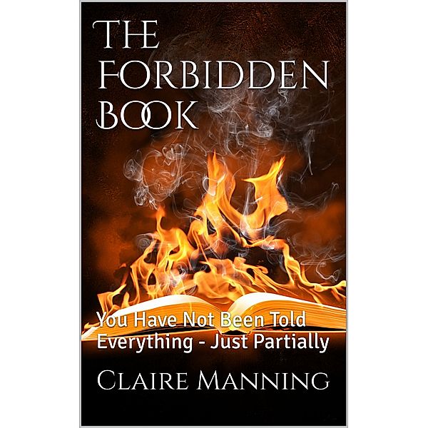 The Forbidden Book: You Have Not Been Told Everything, Just Partially..., Claire Manning