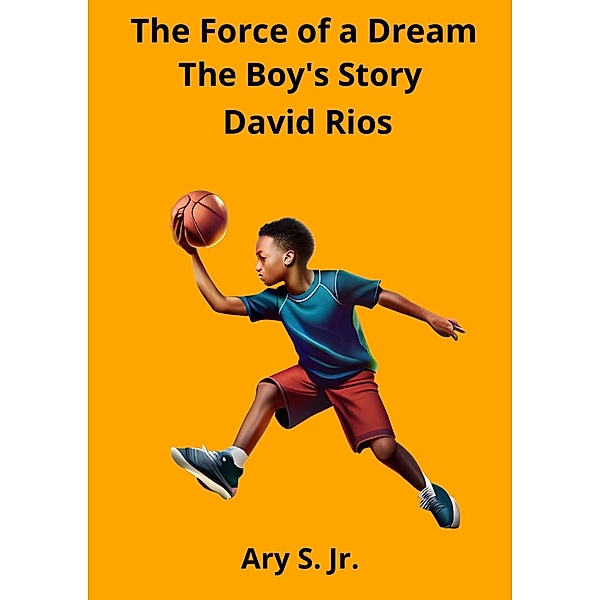 The Force of a Dream: The Boy's Story David Rios, Ary S.