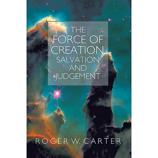 The Force of Creation, Salvation and Judgement, Roger W. Carter