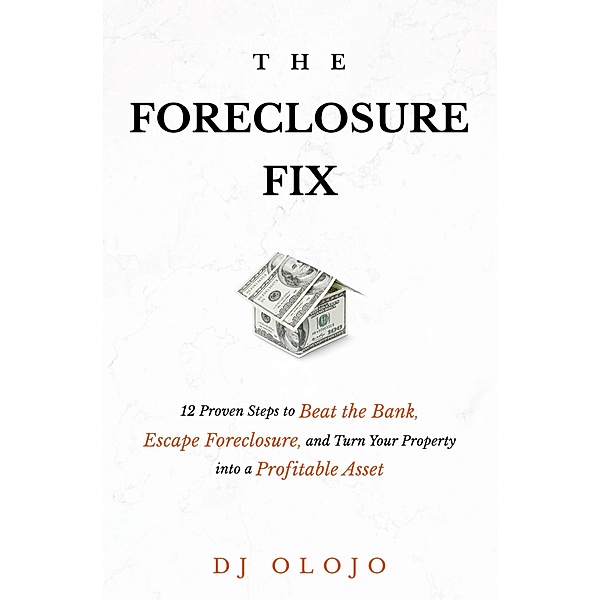 The Foreclosure Fix: 12 Proven Steps to Beat the Bank, Escape Foreclosure, and Turn Your Property into a Profitable Asset, Dj Olojo
