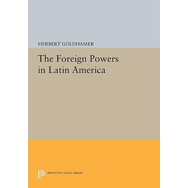 The Foreign Powers in Latin America / Princeton Legacy Library Bd.1477, Herbert Goldhamer