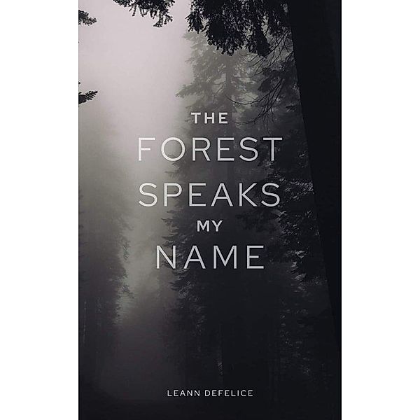 The Forest Speaks My Name, Leann DeFelice