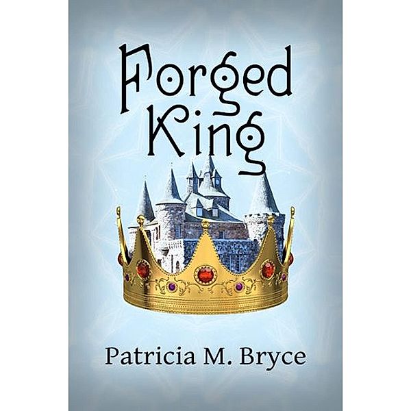 The Forged King (Book 4 of the Forged Series, #4), Patricia M. Bryce