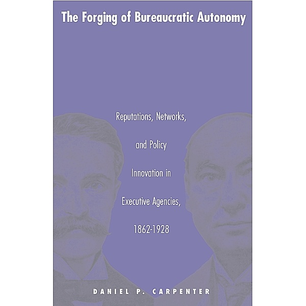 The Forging of Bureaucratic Autonomy / Princeton Studies in American Politics: Historical, International, and Comparative Perspectives Bd.78, Daniel Carpenter