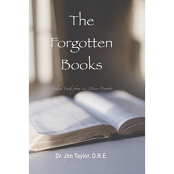 The Forgotten Books: Golden Truths from the Minor Prophets, Jim Taylor