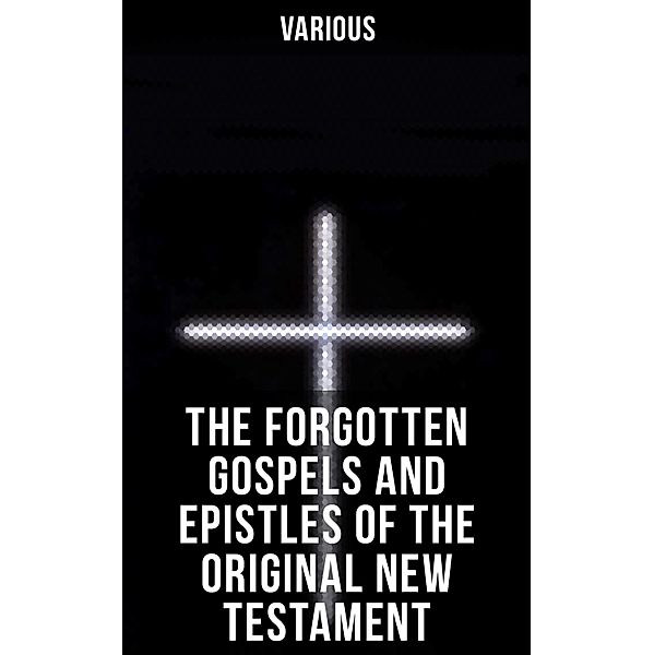 The Forgotten Gospels and Epistles of the Original New Testament, Various