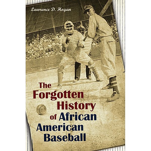 The Forgotten History of African American Baseball, Lawrence D. Hogan