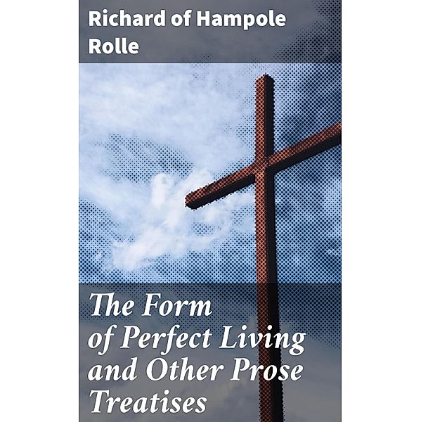 The Form of Perfect Living and Other Prose Treatises, Richard Rolle