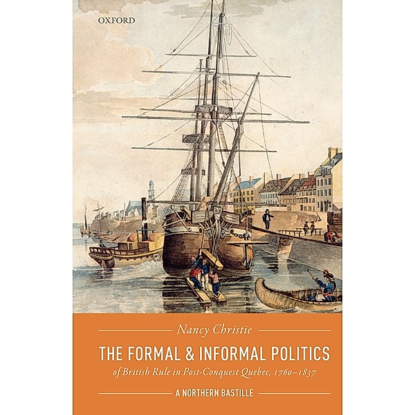 The Formal and Informal Politics of British Rule In Post-Conquest Quebec, 1760-1837, Nancy Christie