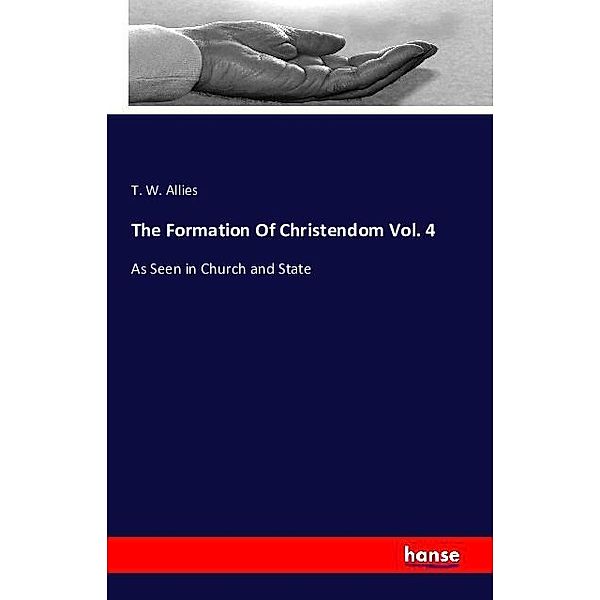 The Formation Of Christendom Vol. 4, T. W. Allies