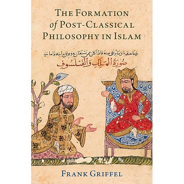 The Formation of Post-Classical Philosophy in Islam, Frank Griffel