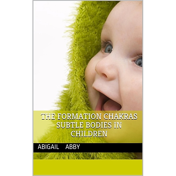 The Formation of the Chakras and Subtle Bodies in Children, Abigail Abby