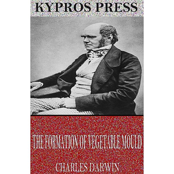 The Formation of Vegetable Mould Through the Action of Worms, Charles Darwin