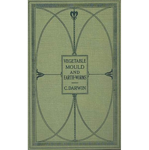 The Formation of Vegetable Mould Through the Actth Observations on Their Habits, Charles Darwin