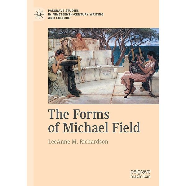 The Forms of Michael Field / Palgrave Studies in Nineteenth-Century Writing and Culture, LeeAnne M. Richardson